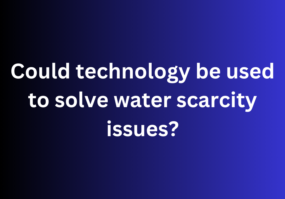 Could technology be used to solve water scarcity issues?